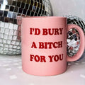 I'd Bury a Bitch For You Mug