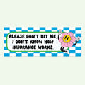 Please Don't Hit Me I Don't Know How Insurance Works Bumper Sticker