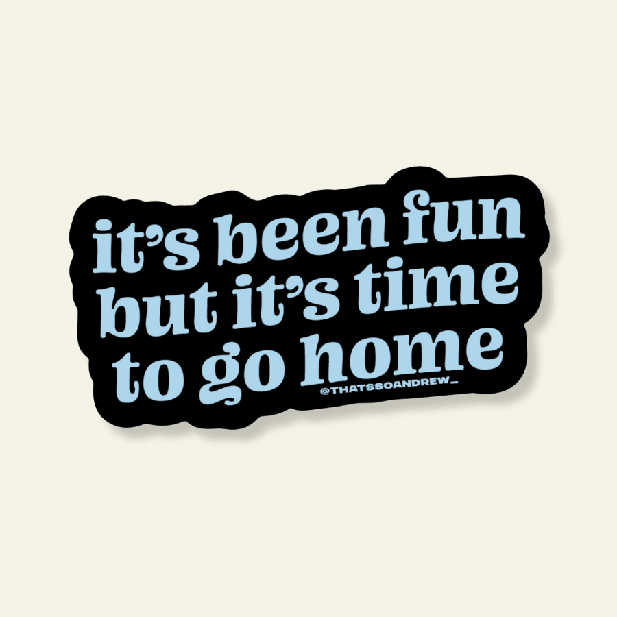 It's Been Fun But Time to Go Home Vinyl Sticker - Poppy & Vine